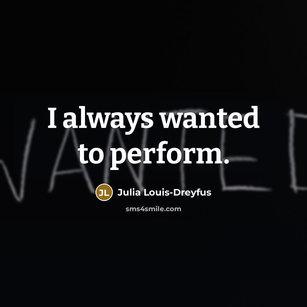“I always wanted to perform.” quote by Julia Louis-Dreyfus