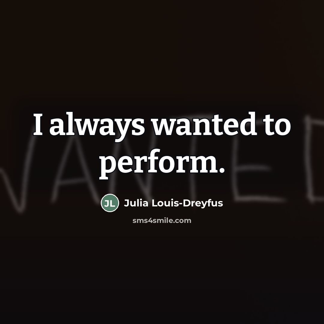 “I always wanted to perform.…” quote by Julia Louis-Dreyfus