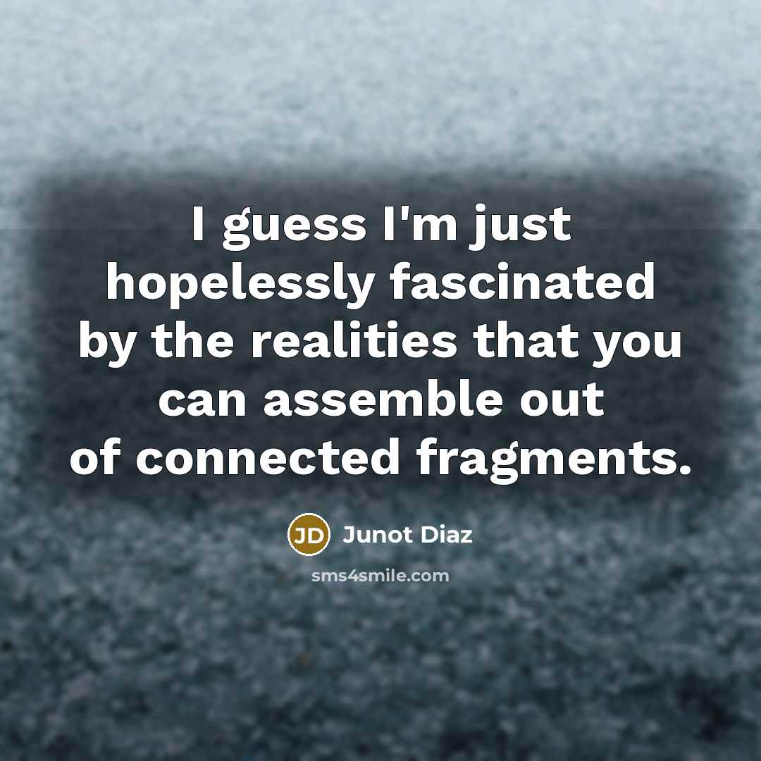 “I guess I'm just hopelessly fascinated by the realities that…” quote by Junot Diaz