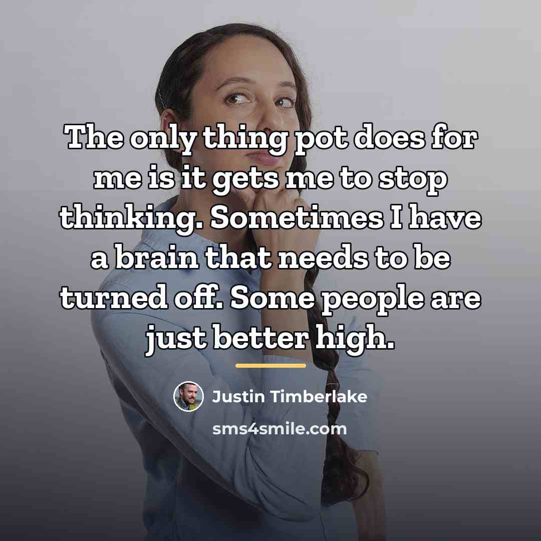 “The only thing pot does for me is it gets…” quote by Justin Timberlake