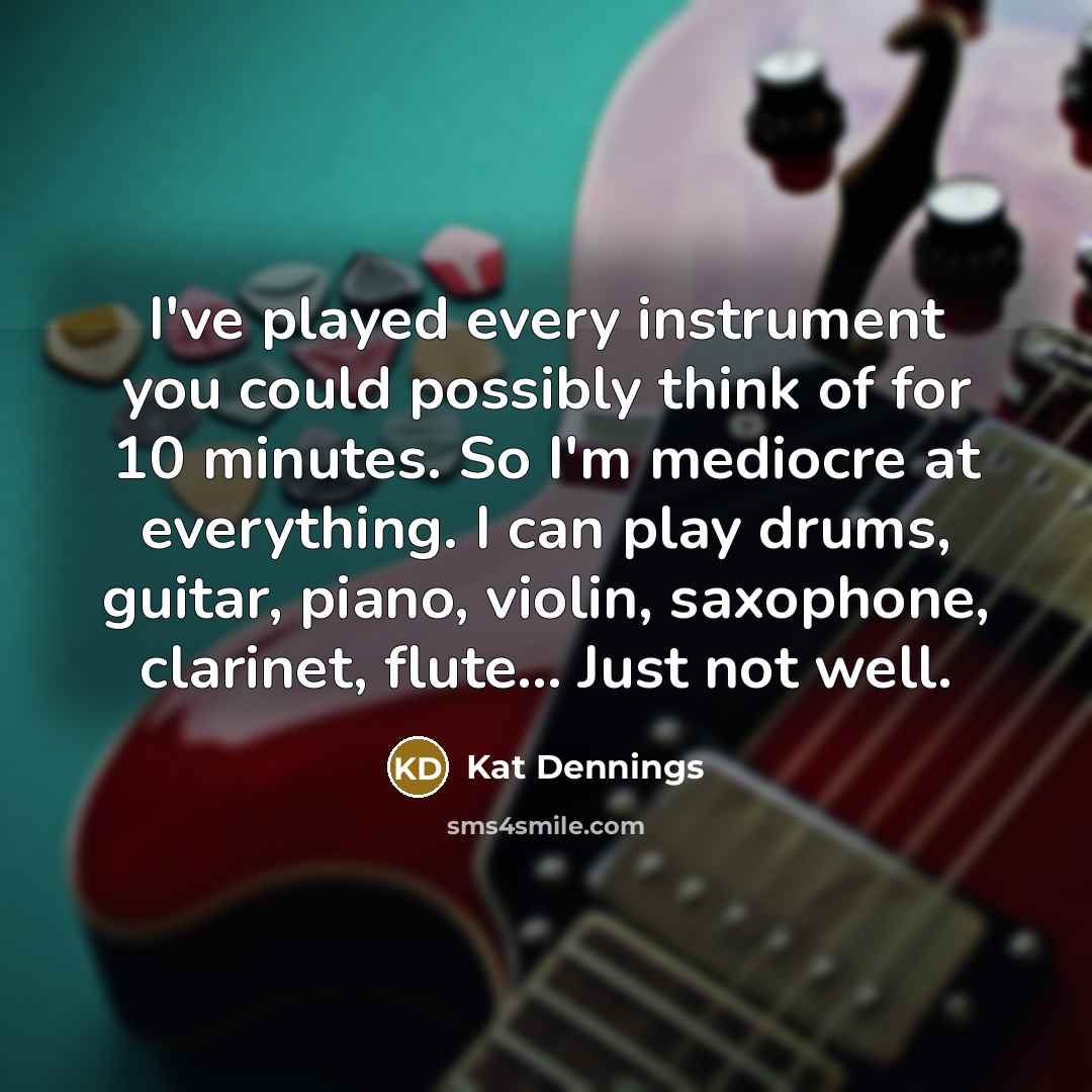 “I've played every instrument you could possibly think of for…” quote by Kat Dennings