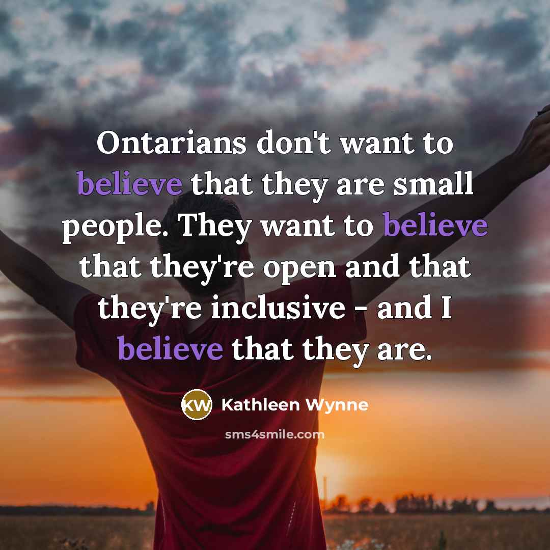 “Ontarians don't want to believe that they are small people.…” quote by Kathleen Wynne