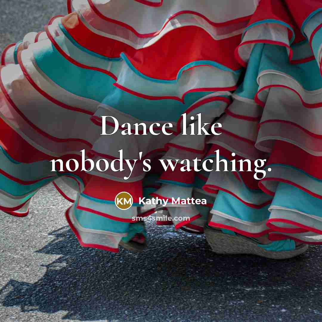 “Dance like nobody's watching.…” quote by Kathy Mattea