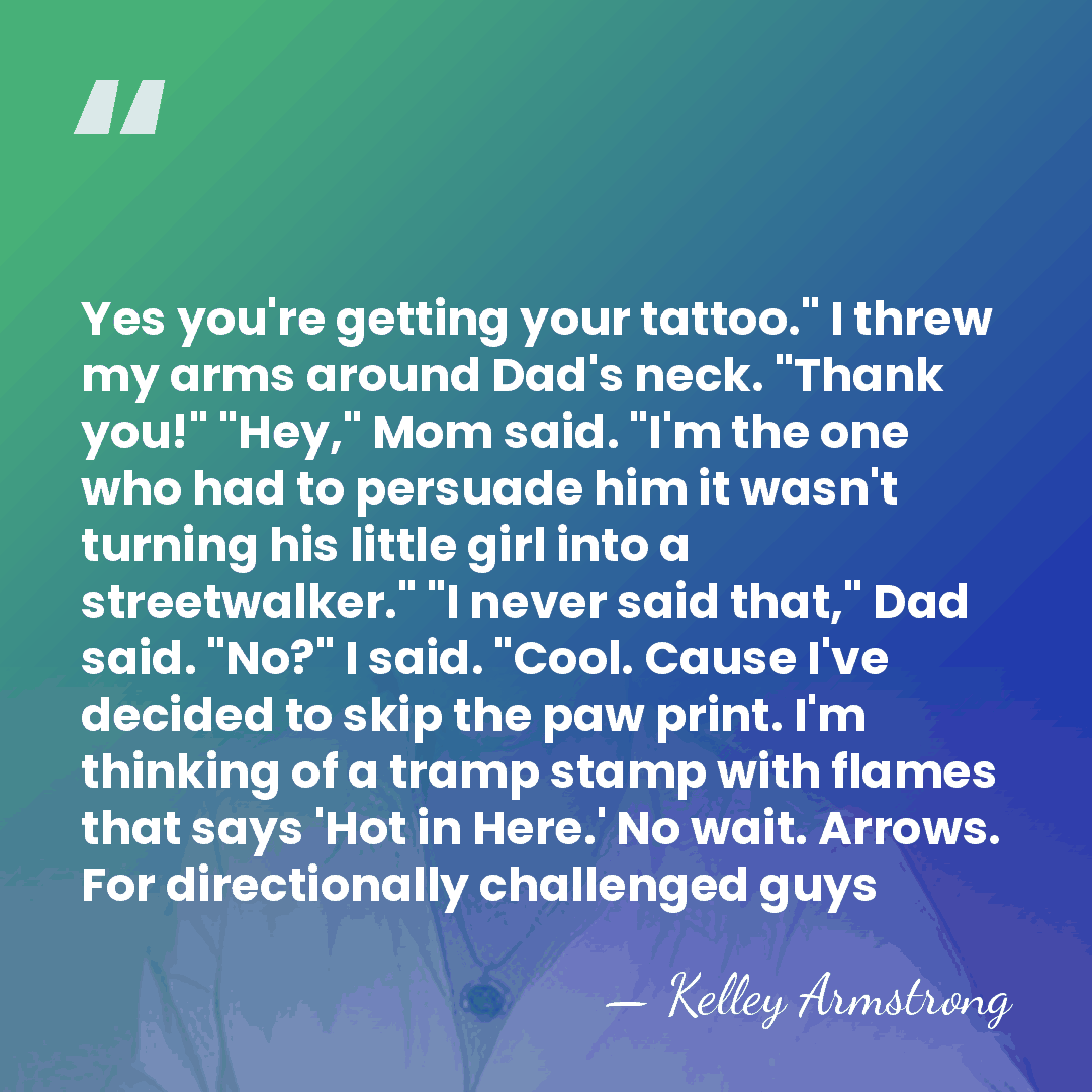 Yes you're getting your tattoo." I threw my arms around Dad's neck.&hellip; - Kelley Armstrong