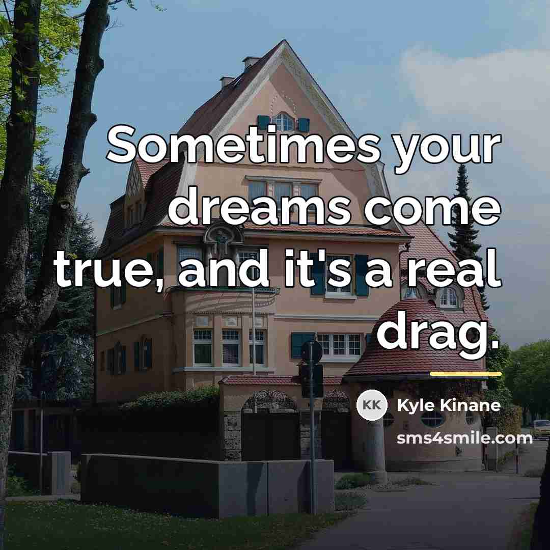 “Sometimes your dreams come true, and it's a real drag.…” quote by Kyle Kinane