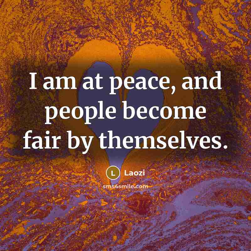 “I am at peace, and people become fair by themselves.…” quote by Laozi