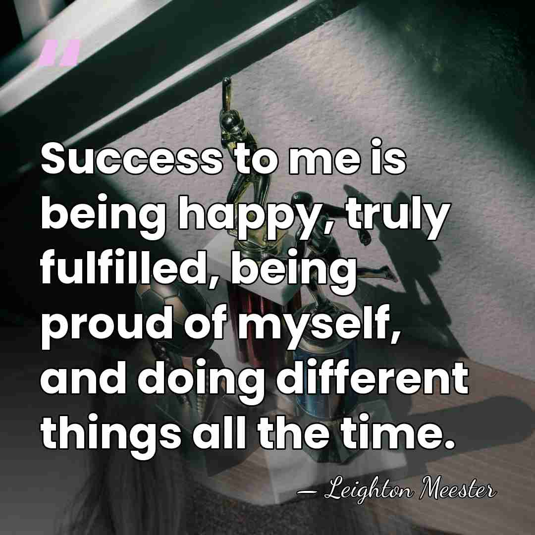 Success to me is being happy, truly fulfilled, being proud of myself,&hellip; - Leighton Meester