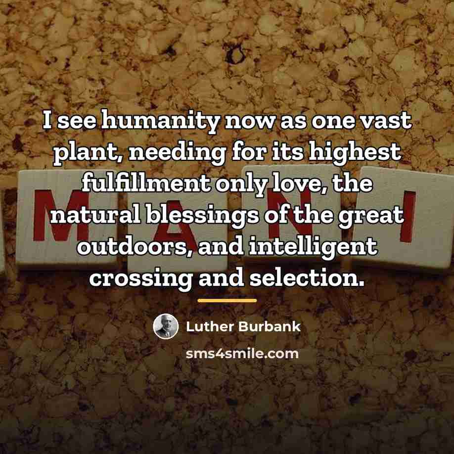 “I see humanity now as one vast plant, needing for…” quote by Luther Burbank