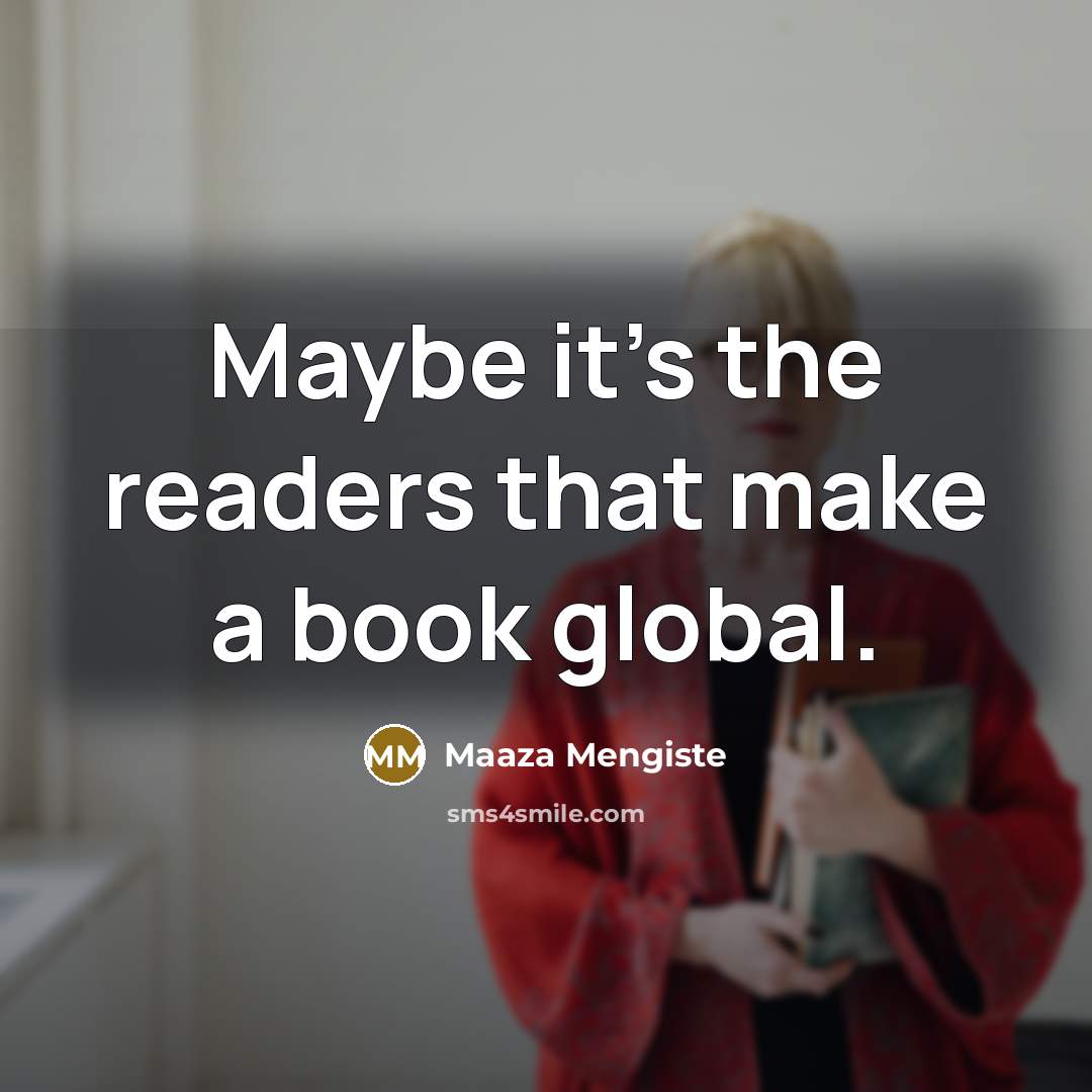 “Maybe it's the readers that make a book global.…” quote by Maaza Mengiste