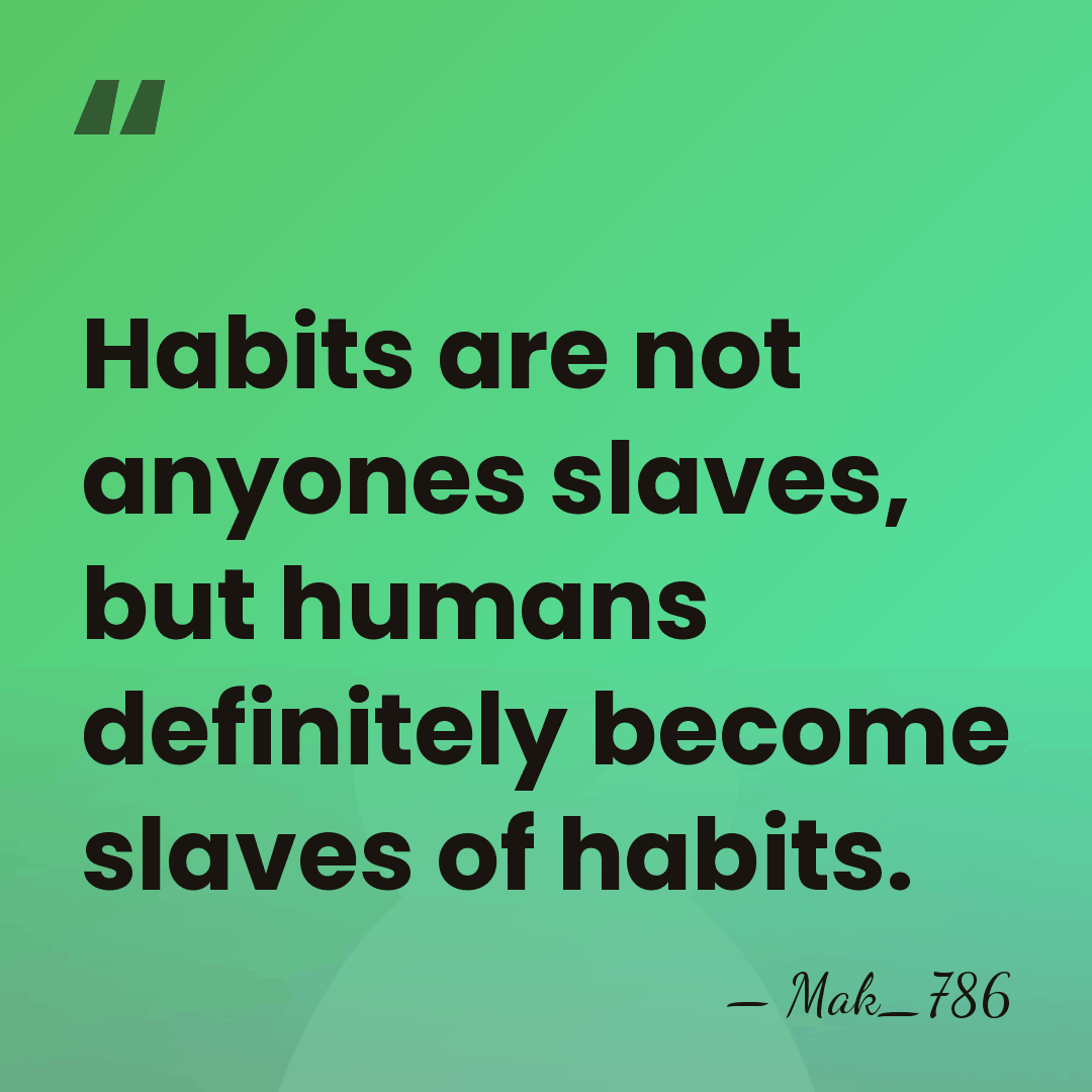 Habits are not anyones slaves, but humans definitely become slaves of habits. - Mak_786