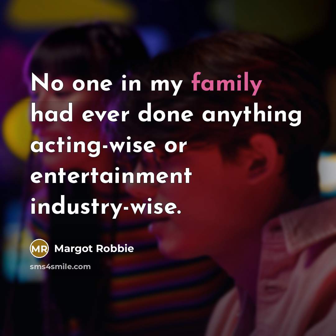 “No one in my family had ever done anything acting-wise…” quote by Margot Robbie