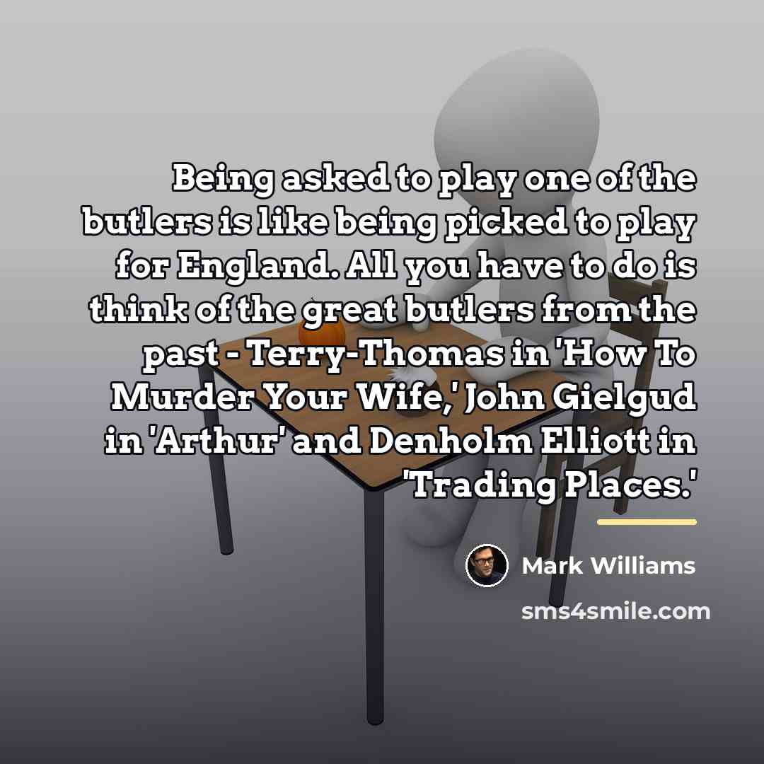 “Being asked to play one of the butlers is like…” quote by Mark Williams