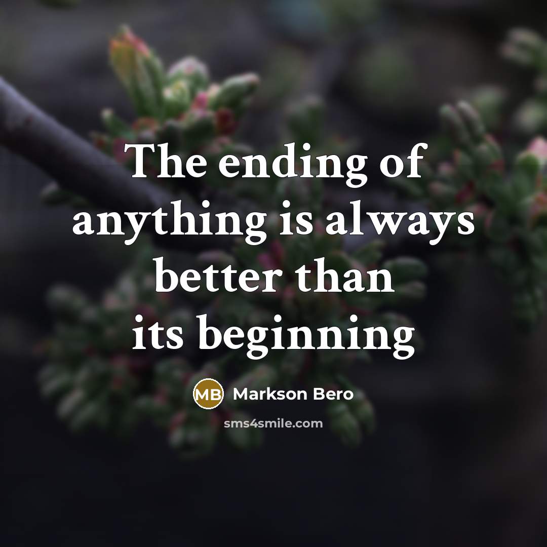 “The ending of anything is always better than its beginning…” quote by Markson Bero