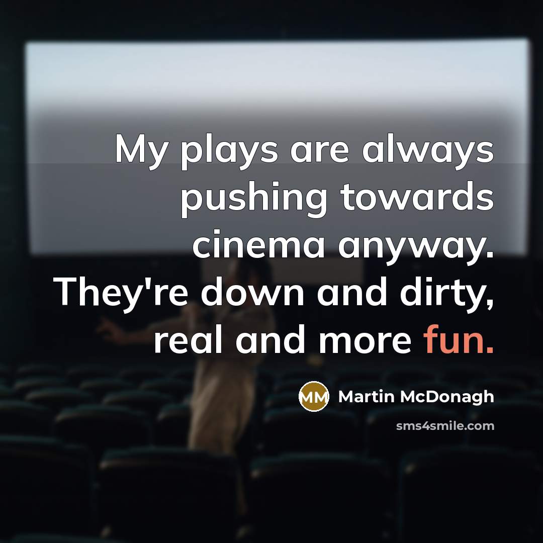 “My plays are always pushing towards cinema anyway. They're down…” quote by Martin McDonagh