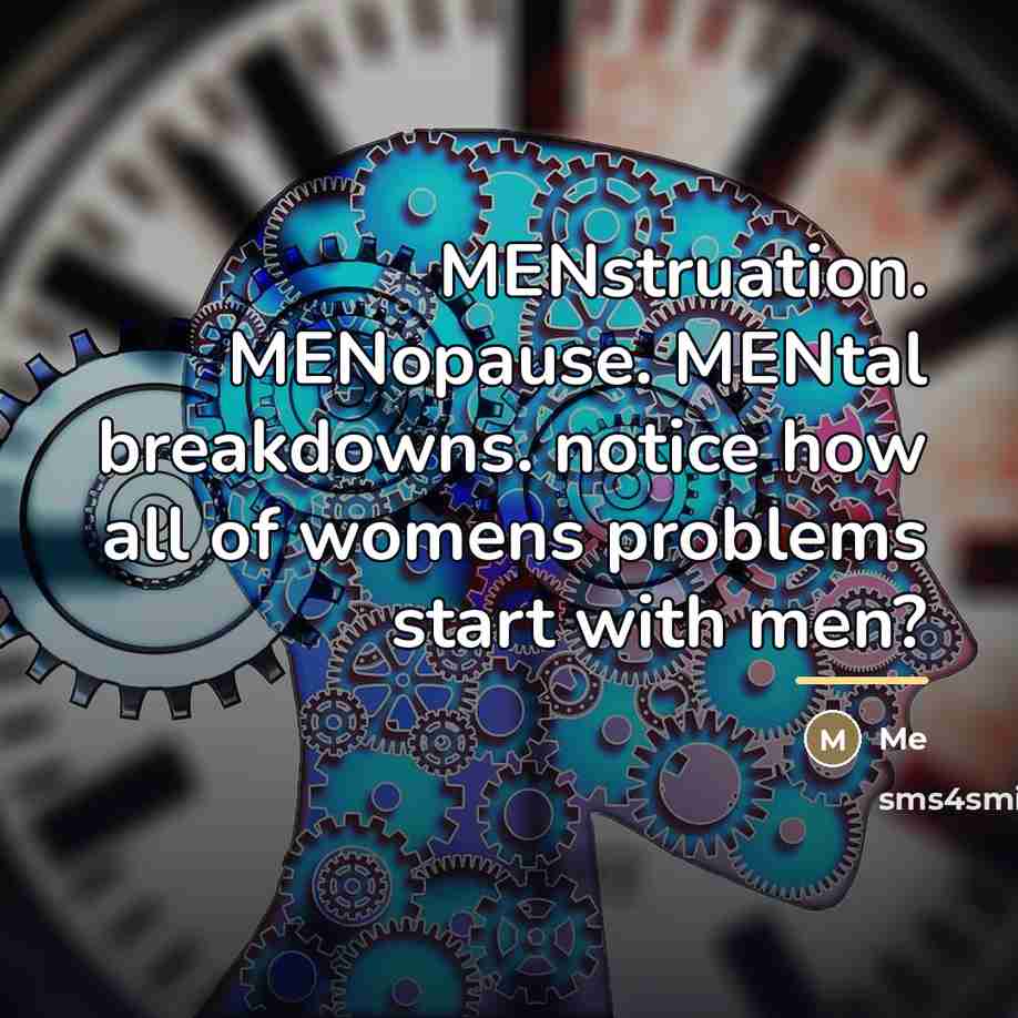 “MENstruation. MENopause. MENtal breakdowns. notice how all of womens problems…” quote by Me