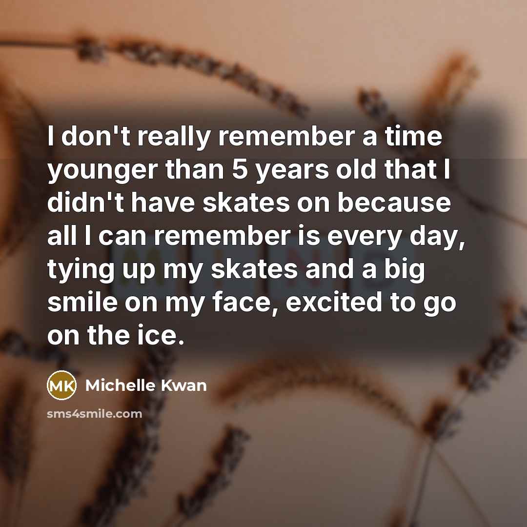 “I don't really remember a time younger than 5 years…” quote by Michelle Kwan