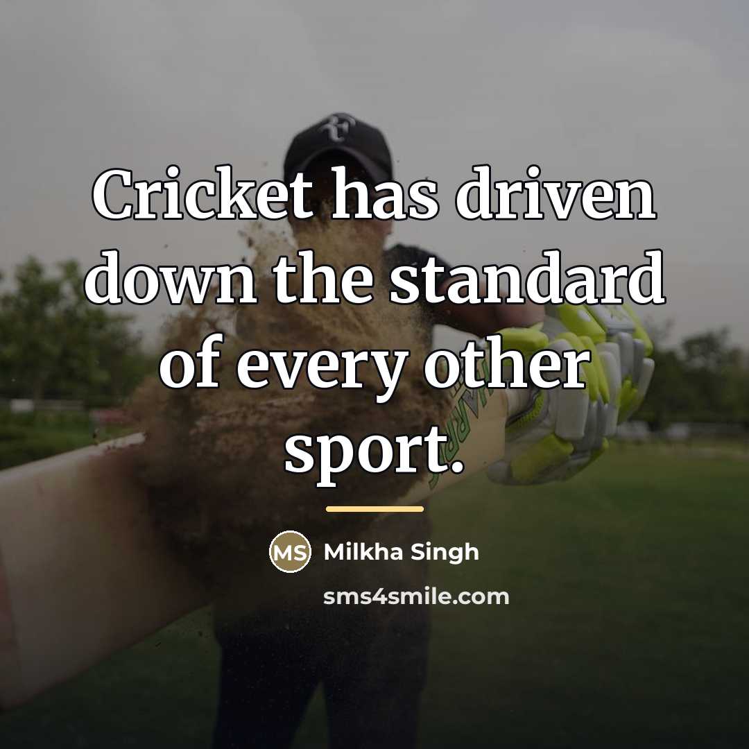 “Cricket has driven down the standard of every other sport.…” quote by Milkha Singh