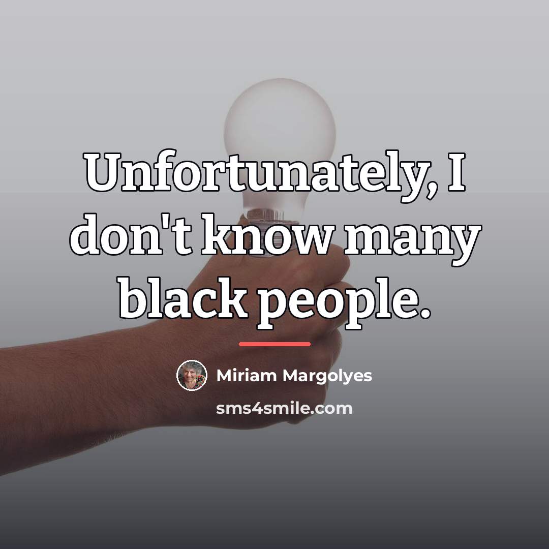 “Unfortunately, I don't know many black people.…” quote by Miriam Margolyes