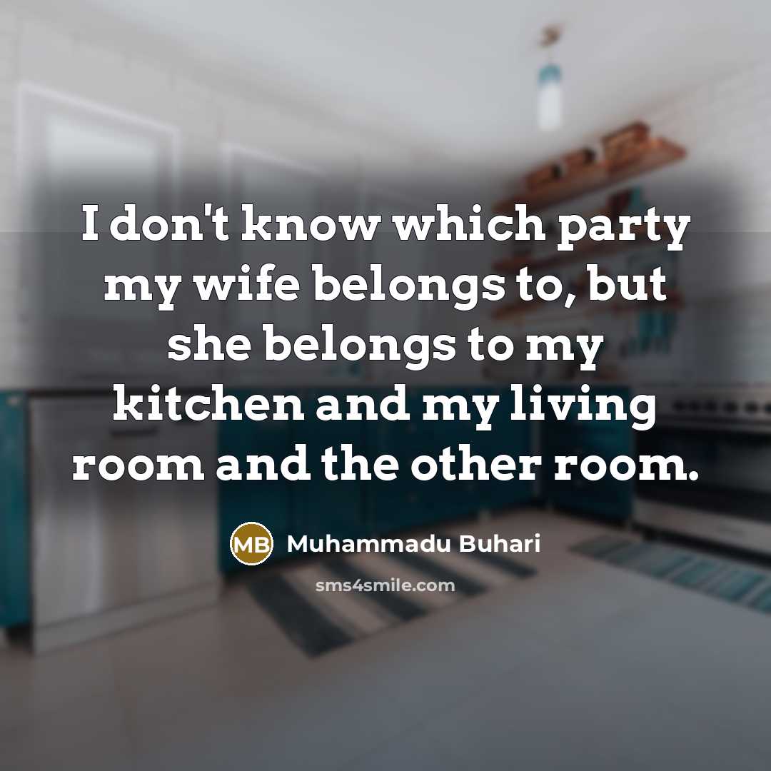 “I don't know which party my wife belongs to, but…” quote by Muhammadu Buhari
