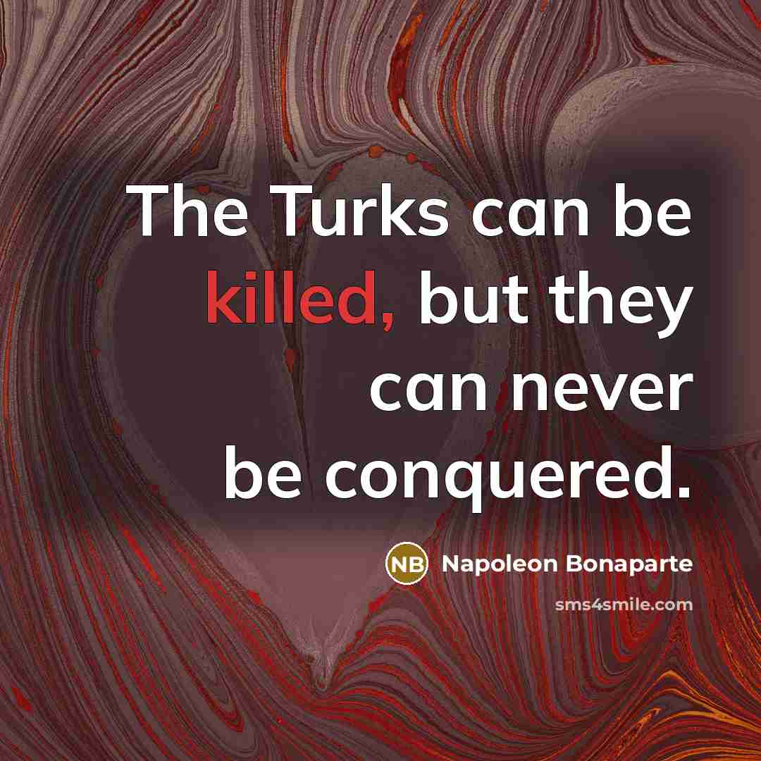 “The Turks can be killed, but they can never be…” quote by Napoleon Bonaparte