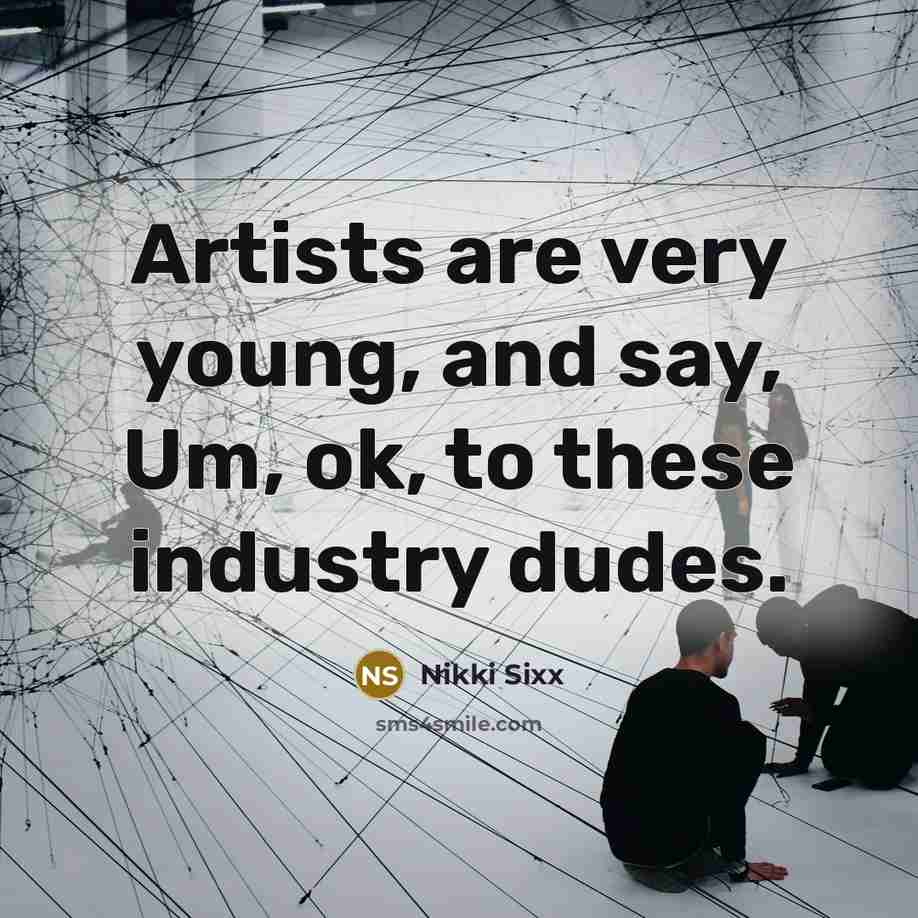 “Artists are very young, and say, Um, ok, to these…” quote by Nikki Sixx