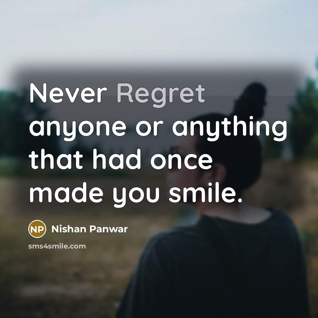 “Never Regret anyone or anything that had once made you…” quote by Nishan Panwar