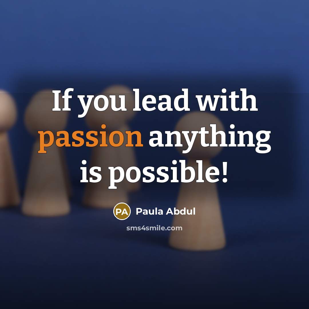 “If you lead with passion anything is possible!…” quote by Paula Abdul