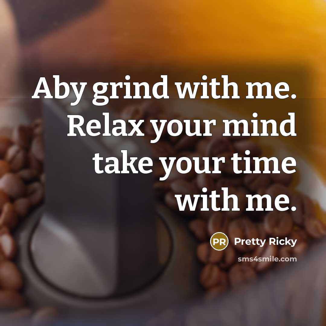 “Aby grind with me. Relax your mind take your time with me.” quote by Pretty Ricky