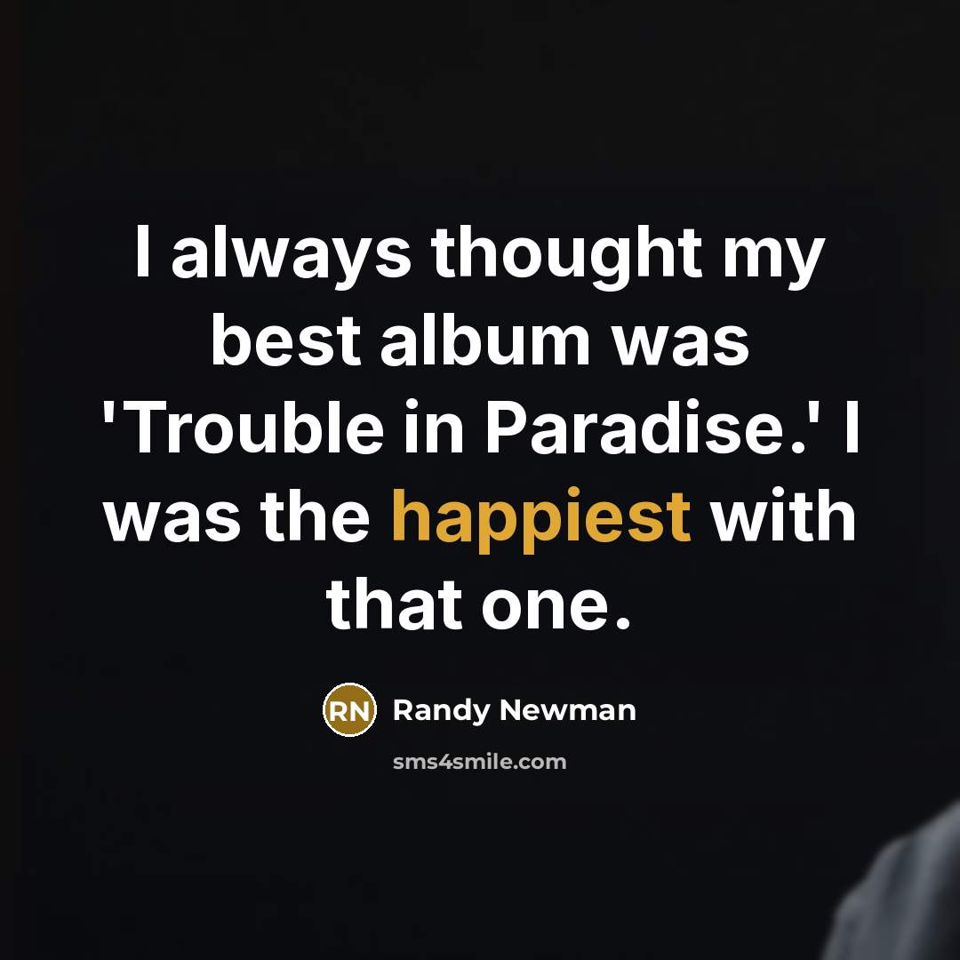 “I always thought my best album was 'Trouble in Paradise.' I was the happiest with that one.” quote by Randy Newman