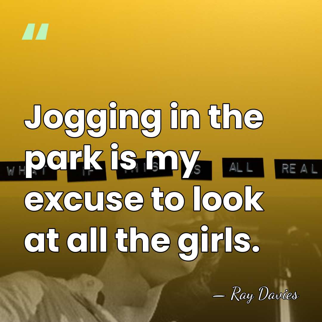 Jogging in the park is my excuse to look at all the&hellip; - Ray Davies