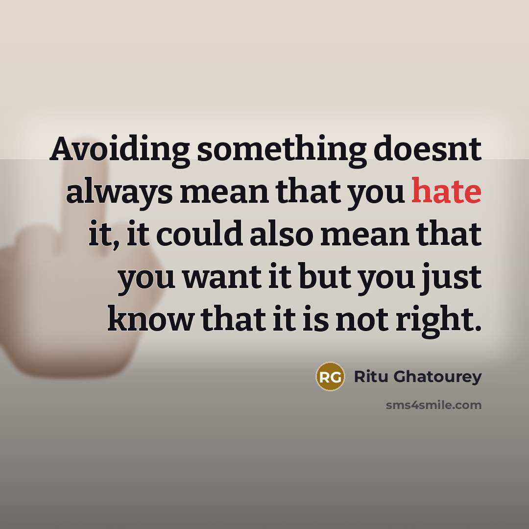“Avoiding something doesnt always mean that you hate it, it could also mean that you want it but you just know that it is not right.” quote by Ritu Ghatourey