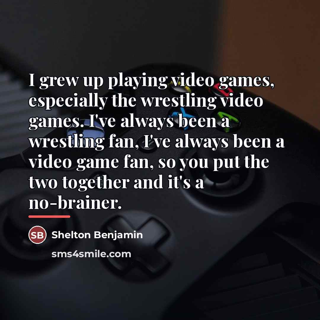 “I grew up playing video games, especially the wrestling video…” quote by Shelton Benjamin