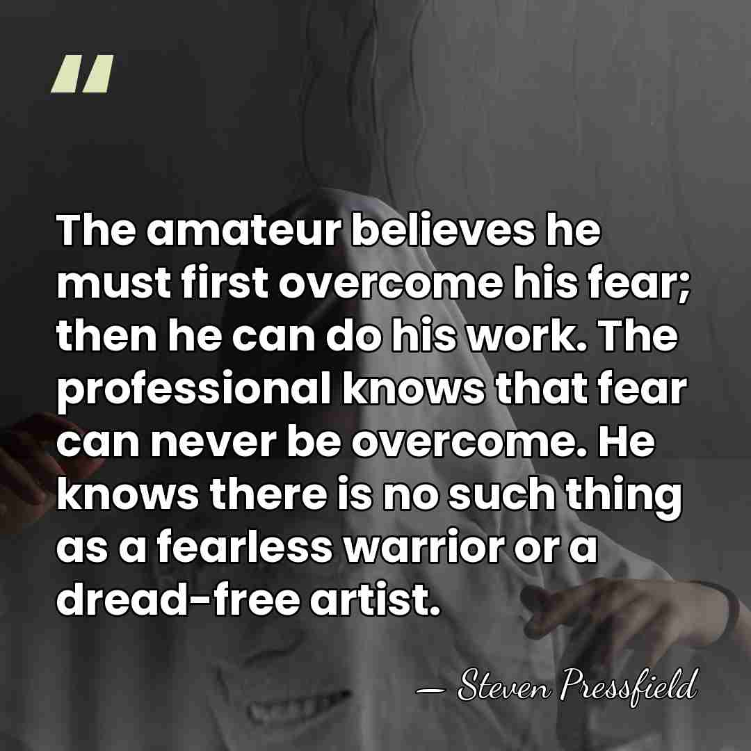 The amateur believes he must first overcome his fear; then he can&hellip; - Steven Pressfield