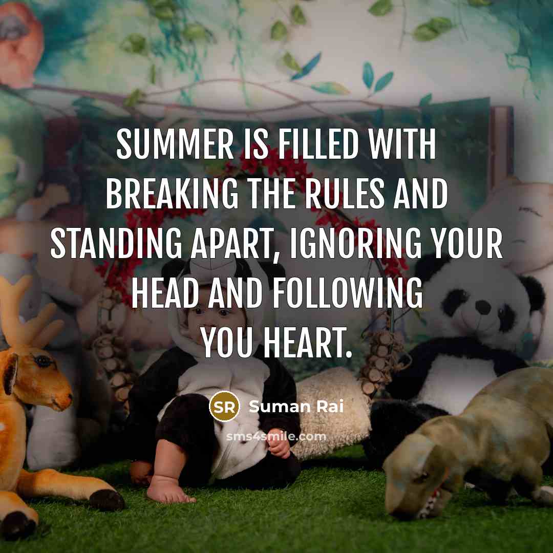 “Summer is filled with breaking the rules and standing apart, ignoring your head and following you heart.” quote by Suman Rai