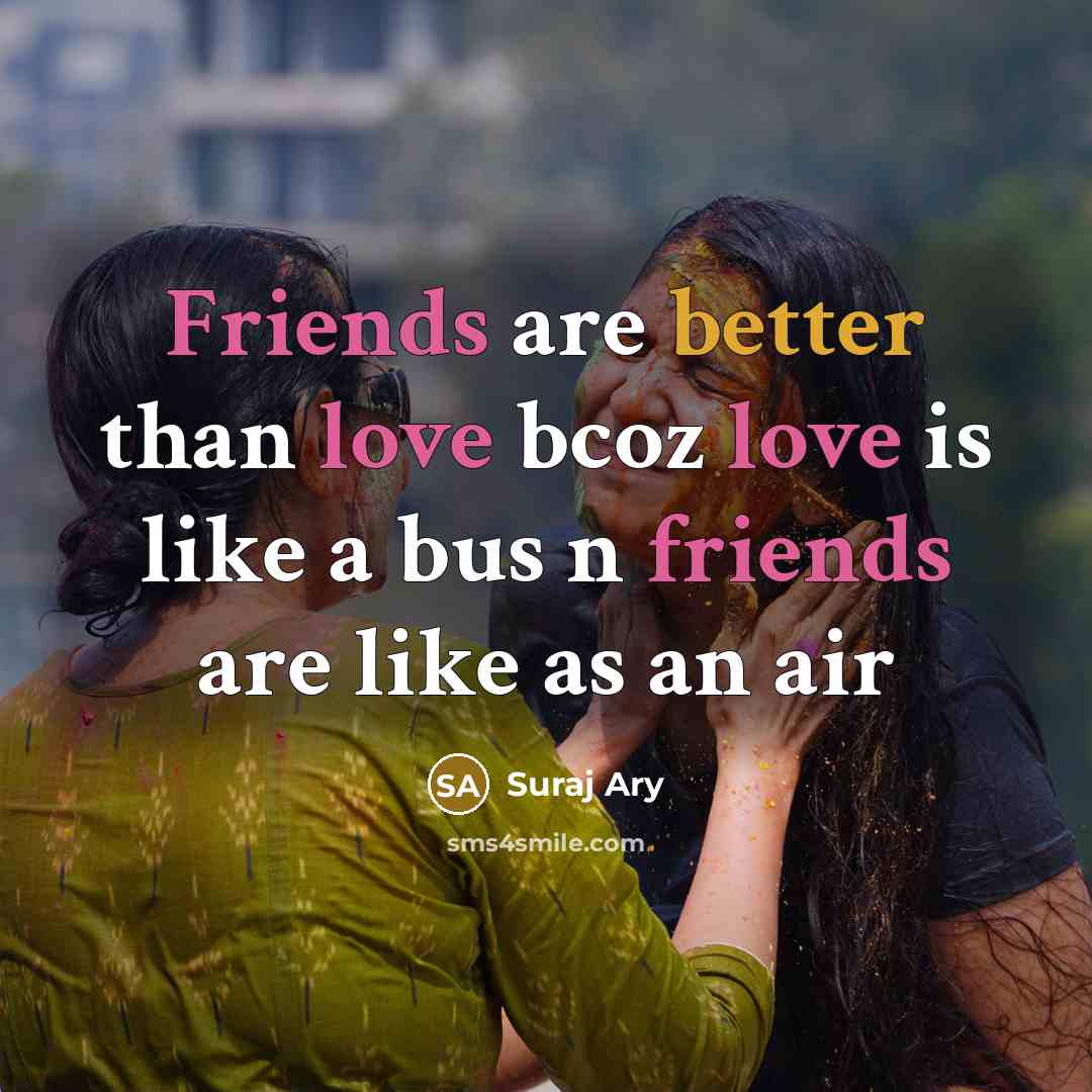 “Friends are better than love bcoz love is like a bus n friends are like as an air” quote by Suraj Ary