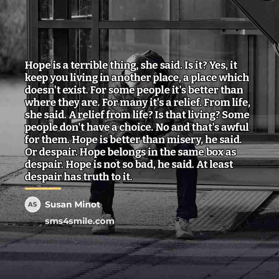 “Hope is a terrible thing, she said. Is it? Yes,…” quote by Susan Minot