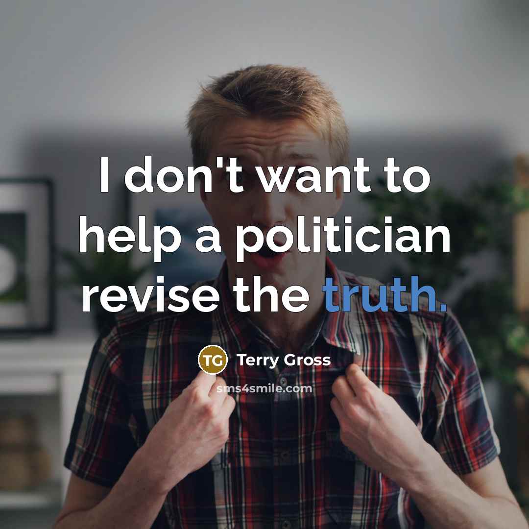 “I don't want to help a politician revise the truth.…” quote by Terry Gross