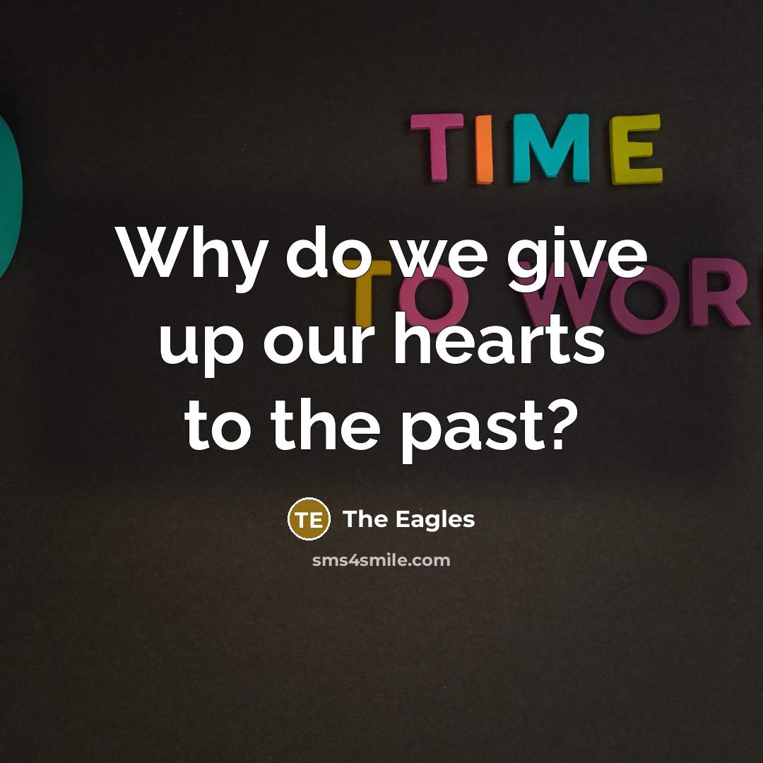 “Why do we give up our hearts to the past?…” quote by The Eagles