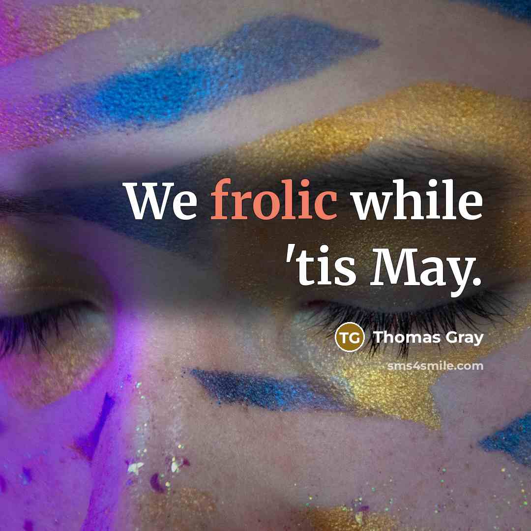 “We frolic while 'tis May.” quote by Thomas Gray