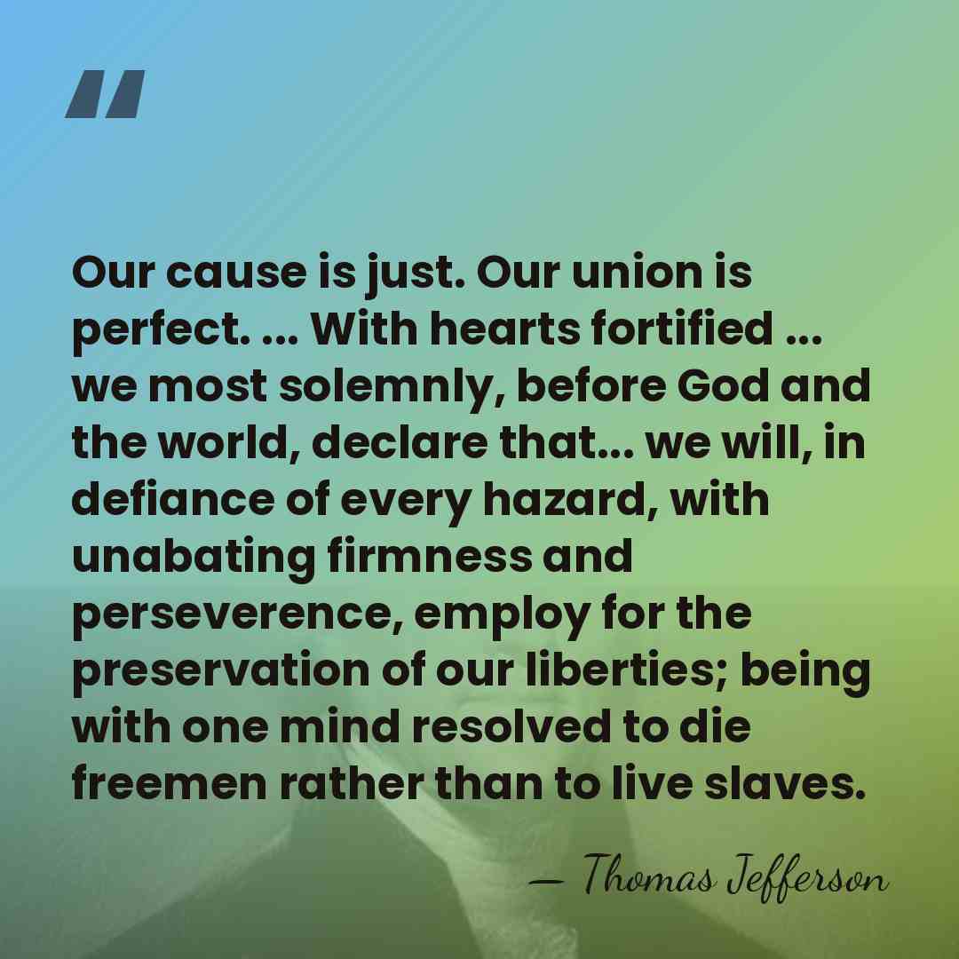 Our cause is just. Our union is perfect. ... With hearts fortified&hellip; - Thomas Jefferson