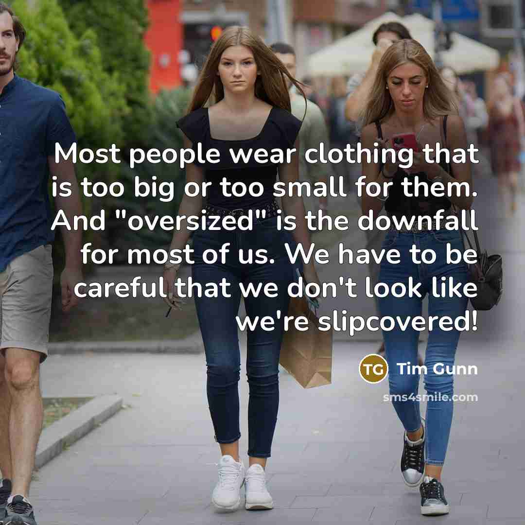 “Most people wear clothing that is too big or too…” quote by Tim Gunn