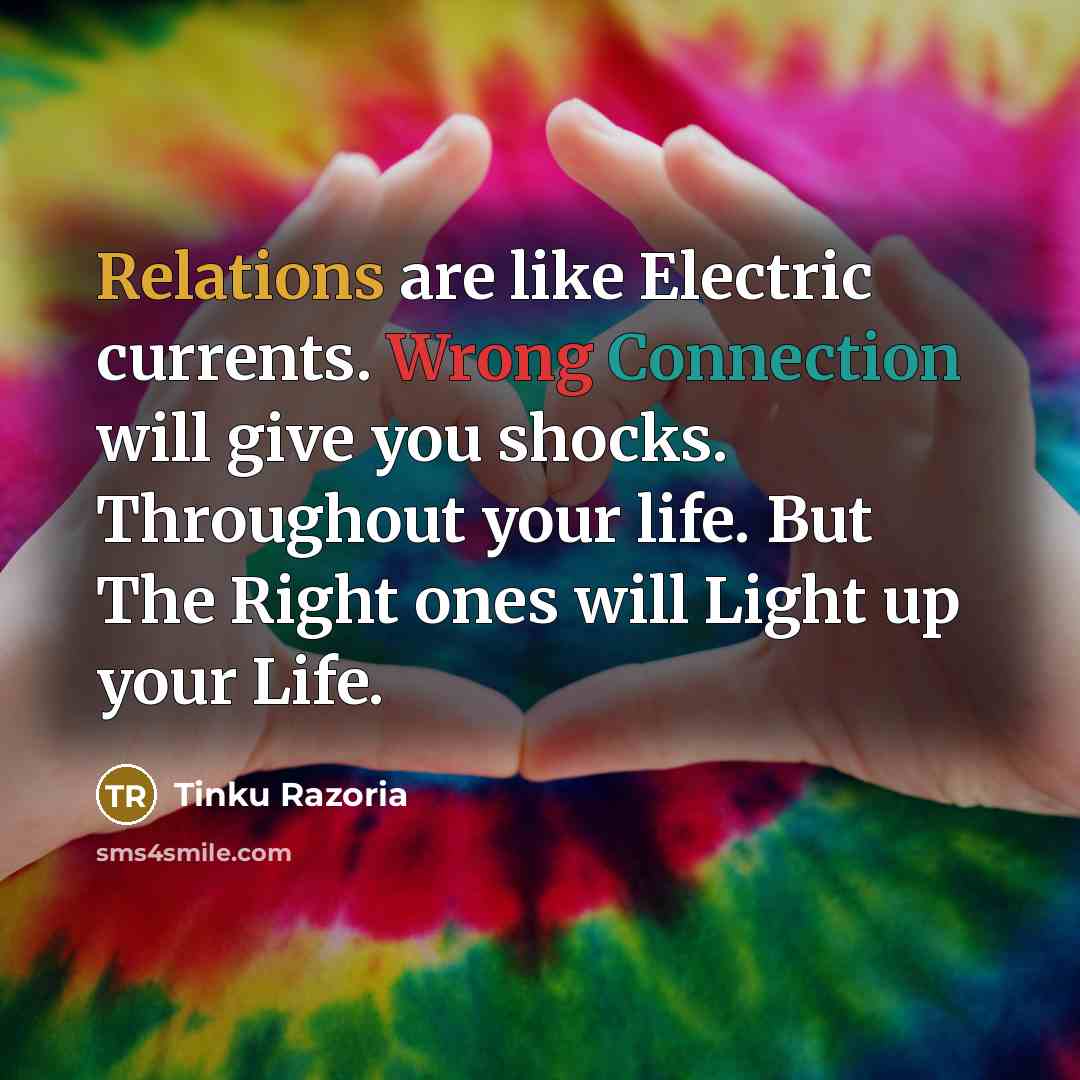 “Relations are like Electric currents. Wrong Connection will give you shocks. Throughout your life. But The Right ones will Light up your Life.” quote by Tinku Razoria
