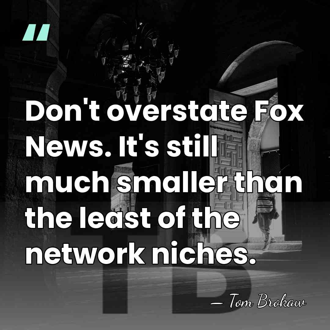 Don't overstate Fox News. It's still much smaller than the least of&hellip; - Tom Brokaw