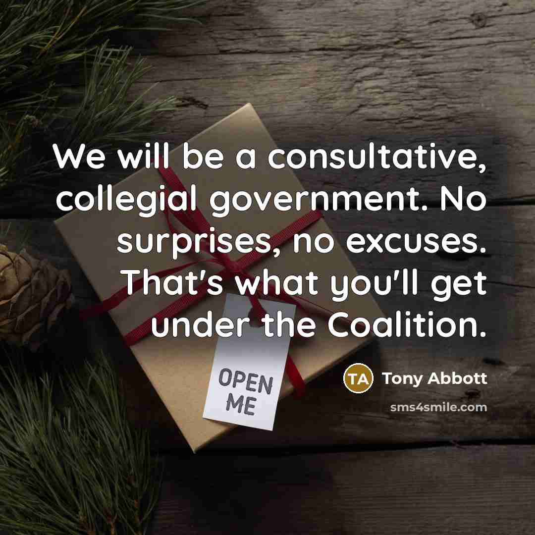 “We will be a consultative, collegial government. No surprises, no…” quote by Tony Abbott