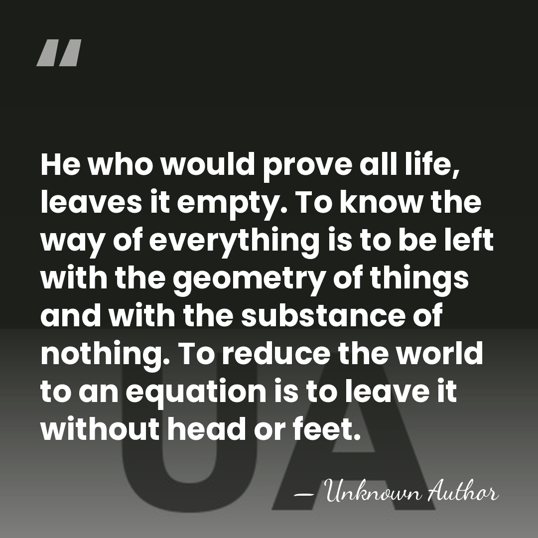 He who would prove all life, leaves it empty. To know the&hellip; - Unknown Author