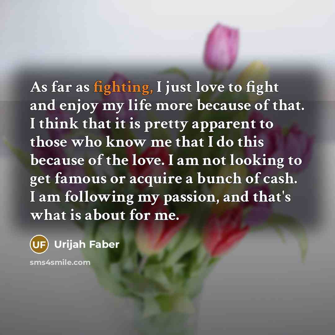“As far as fighting, I just love to fight and…” quote by Urijah Faber