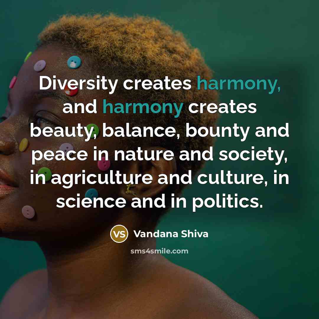 “Diversity creates harmony, and harmony creates beauty, balance, bounty and…” quote by Vandana Shiva