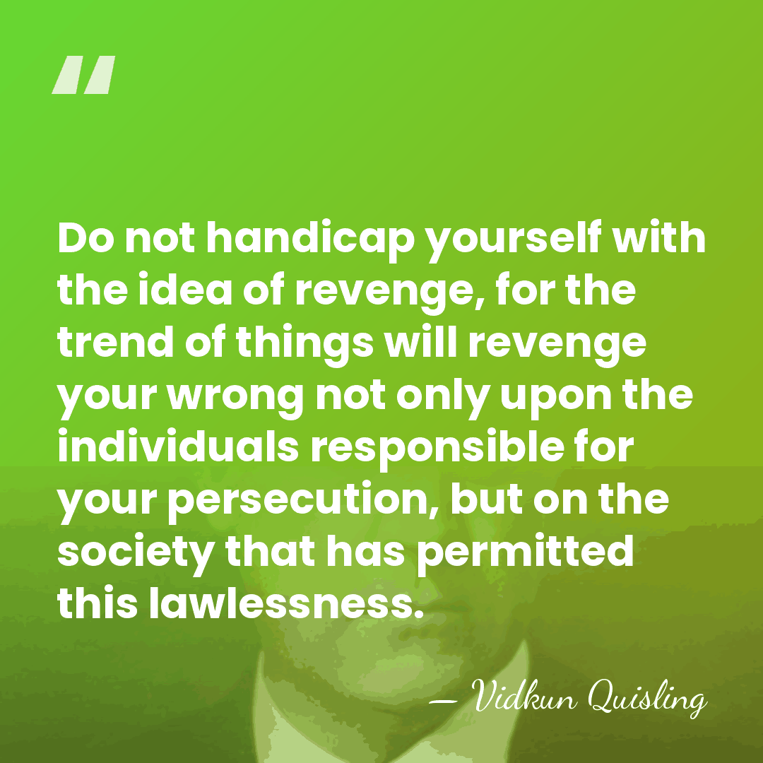 Do not handicap yourself with the idea of revenge, for the trend&hellip; - Vidkun Quisling
