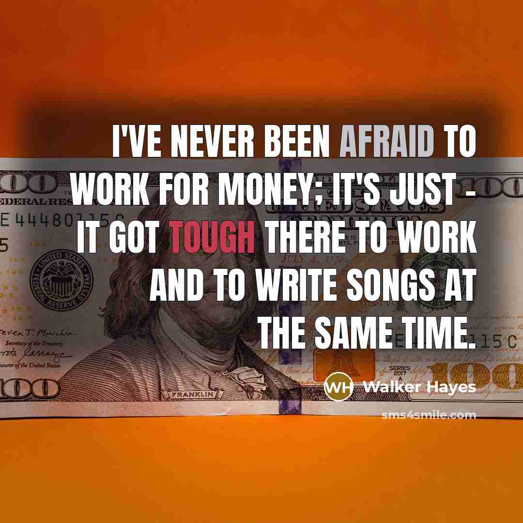 “I've never been afraid to work for money; it's just…” quote by Walker Hayes