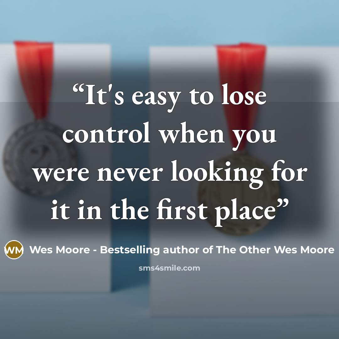 “It's easy to lose control when you were never looking for it in the first place” quote by Wes Moore - Bestselling author of The Other Wes Moore